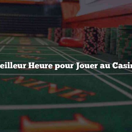 Meilleur Heure pour Jouer au Casino